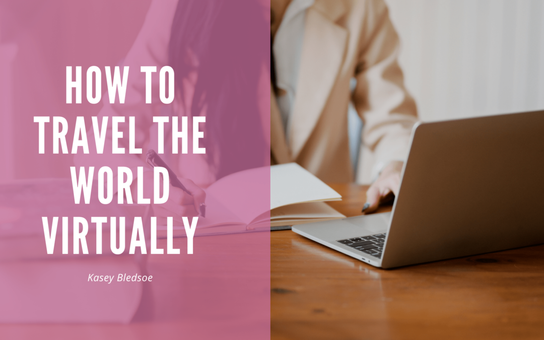 How to Travel The World Virtually Kasey Bledsoe-min